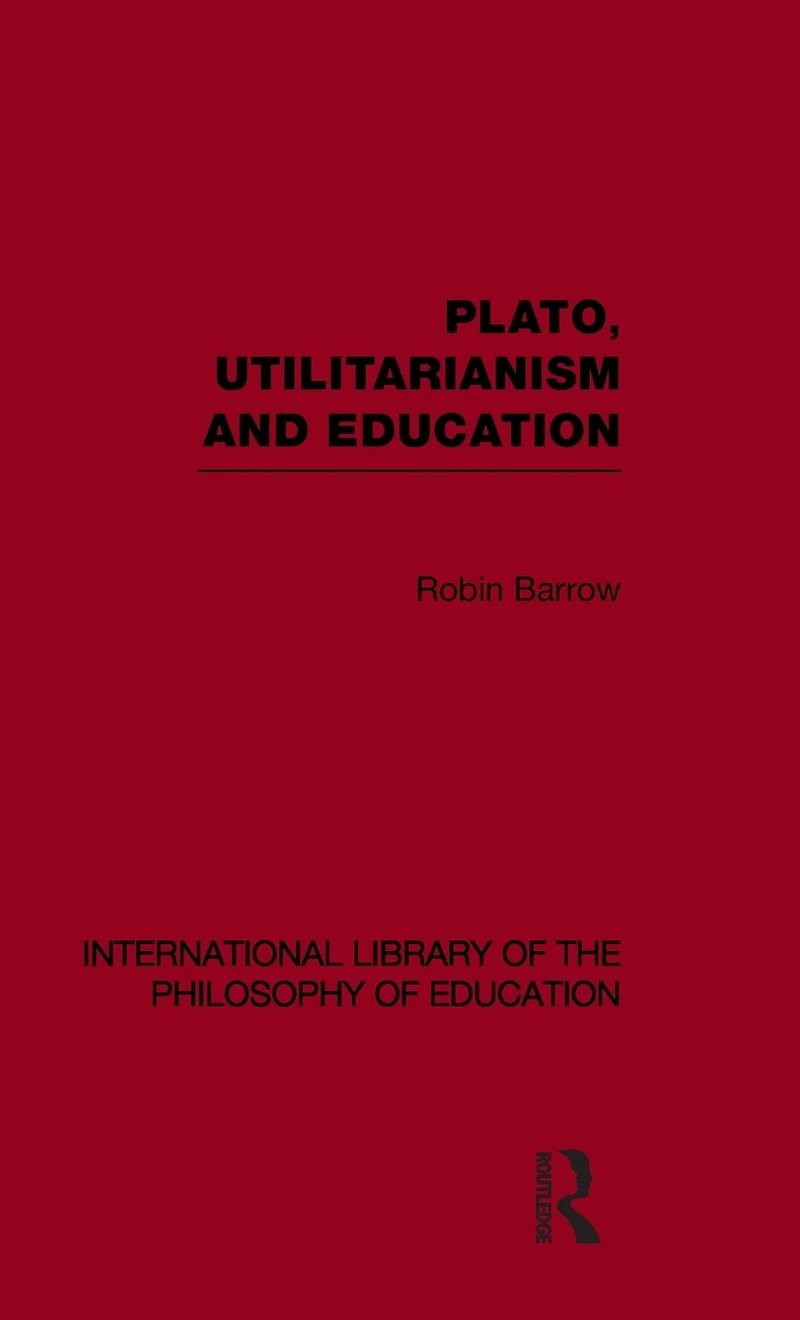 Plato, Utilitarianism and Education (International Library of the Philosophy Volume 3)