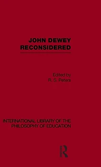 John Dewey reconsidered (International Library of the Philosophy Education Volume 19)