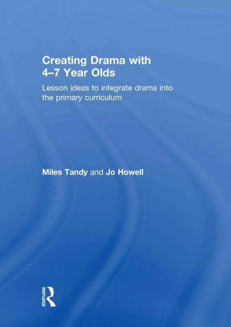 Creating Drama with -7 Year Olds: Lesson Ideas to Integrate into the Primary Curriculum