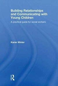 Building Relationships and Communicating with Young Children: A Practical Guide for Social Workers
