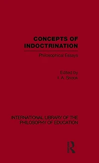 Concepts of Indoctrination (International Library the Philosophy Education Volume 20): Philosophical Essays
