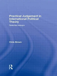 Practical Judgement International Political Theory: Selected Essays