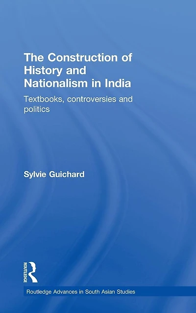The Construction of History and Nationalism India: Textbooks, Controversies Politics