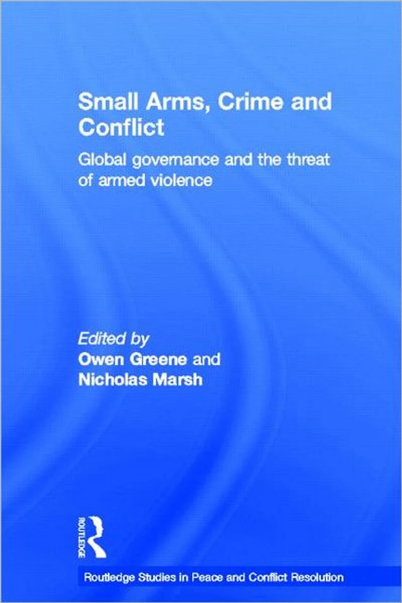 Small Arms, Crime and Conflict: Global Governance the Threat of Armed Violence