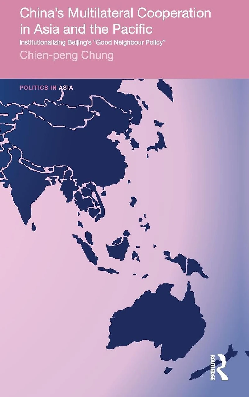 China's Multilateral Co-operation Asia and the Pacific: Institutionalizing Beijing's 'Good Neighbour Policy'
