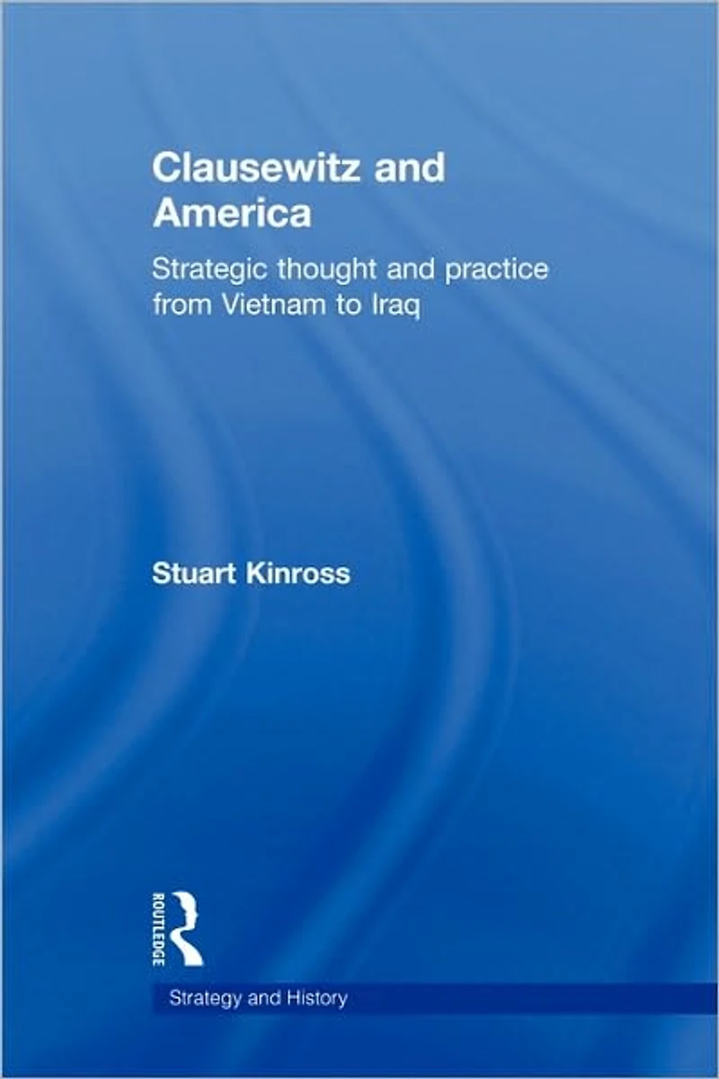 Clausewitz and America: Strategic Thought Practice from Vietnam to Iraq