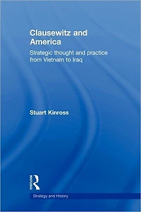 Clausewitz and America: Strategic Thought Practice from Vietnam to Iraq