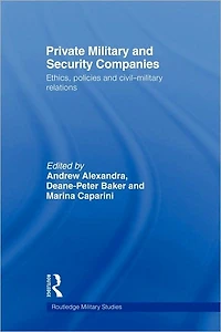 Private Military and Security Companies: Ethics, Policies Civil-Military Relations