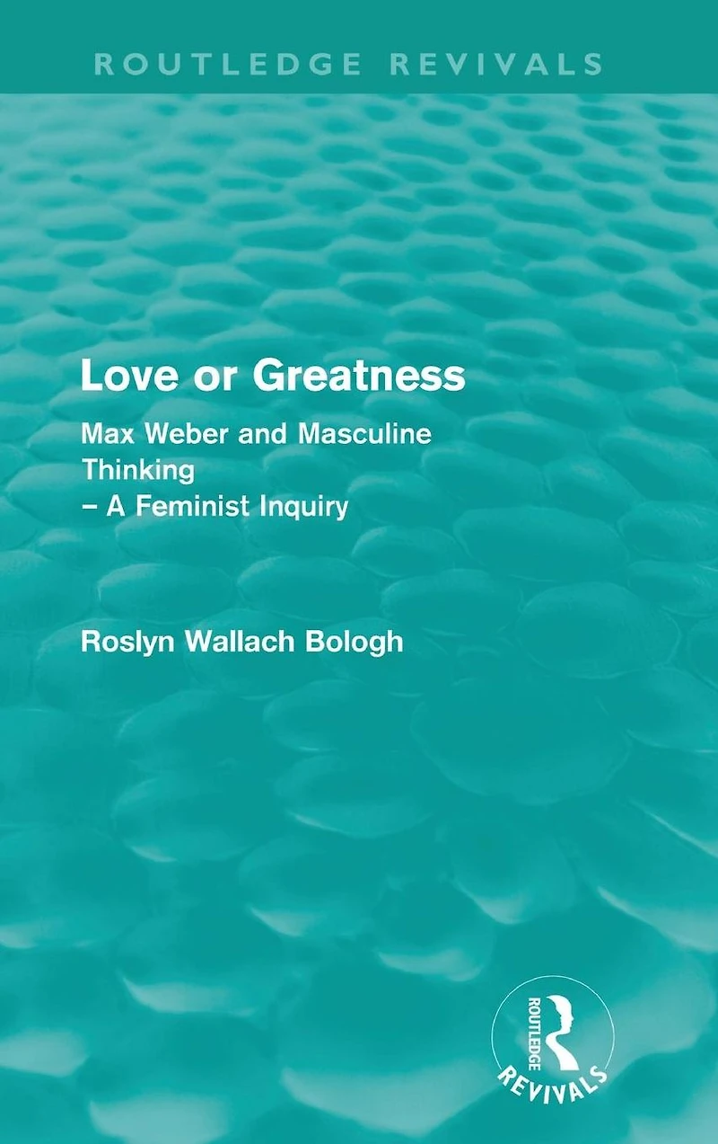 Love or greatness (Routledge Revivals): Max Weber and masculine thinking