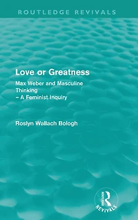 Love or greatness (Routledge Revivals): Max Weber and masculine thinking
