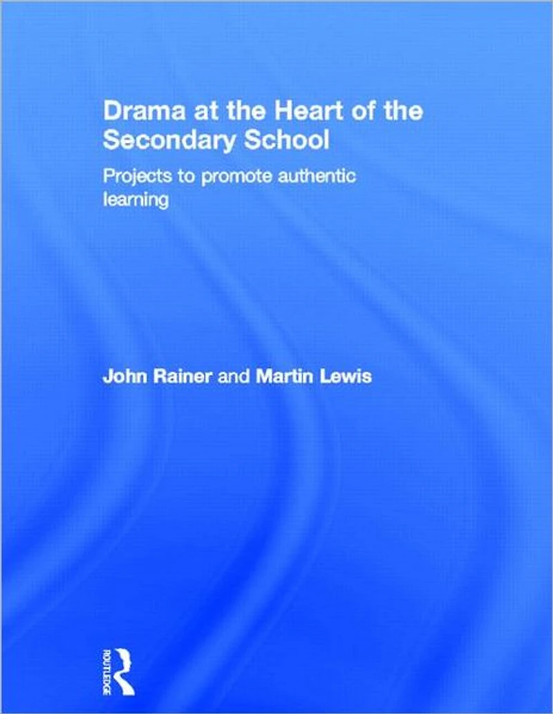 Drama at the Heart of Secondary School: Projects to Promote Authentic Learning