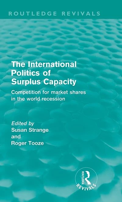 the International Politics of Surplus Capacity (Routledge Revivals): Competition for Market Shares World Recession
