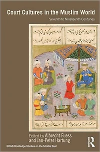 Court Cultures the Muslim World: Seventh to Nineteenth Centuries