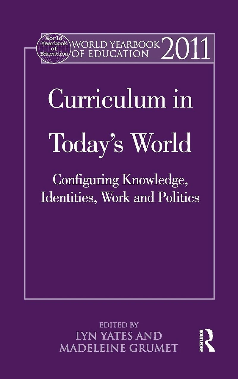 World Yearbook of Education 2011: Curriculum Today's World: Configuring Knowledge, Identities, Work and Politics