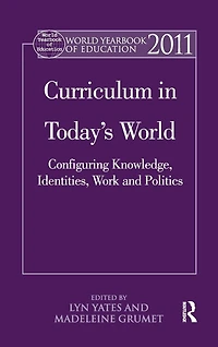 World Yearbook of Education 2011: Curriculum Today's World: Configuring Knowledge, Identities, Work and Politics