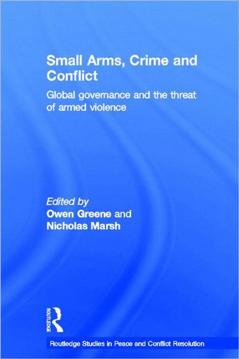Small Arms, Crime and Conflict: Global Governance the Threat of Armed Violence