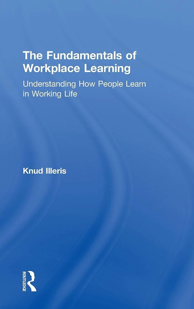 The Fundamentals of Workplace Learning: Understanding How People Learn Working Life