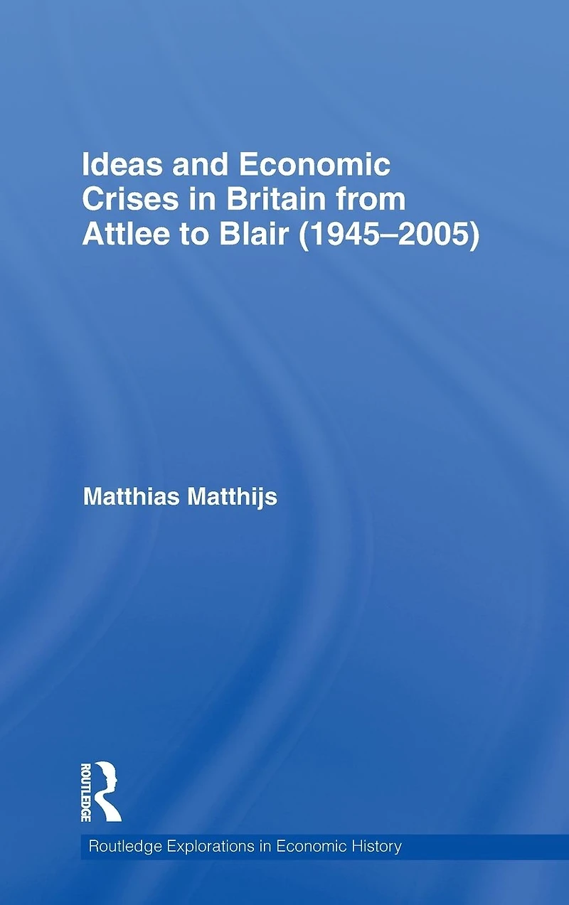 Ideas and Economic Crises Britain from Attlee to Blair (1945-2005)