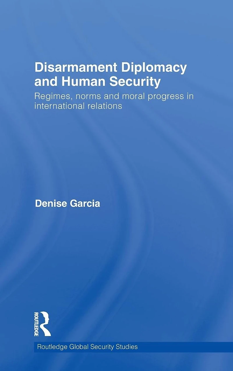 Disarmament Diplomacy and Human Security: Regimes, Norms Moral Progress International Relations