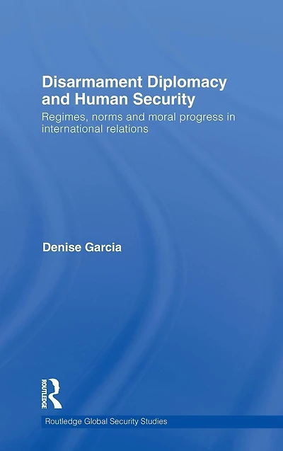 Disarmament Diplomacy and Human Security: Regimes, Norms Moral Progress International Relations
