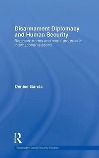 Disarmament Diplomacy and Human Security: Regimes, Norms Moral Progress International Relations
