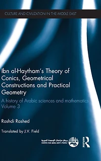 Ibn al-Haytham's Theory of Conics, Geometrical Constructions and Practical Geometry: A History Arabic Sciences Mathematics Volume 3