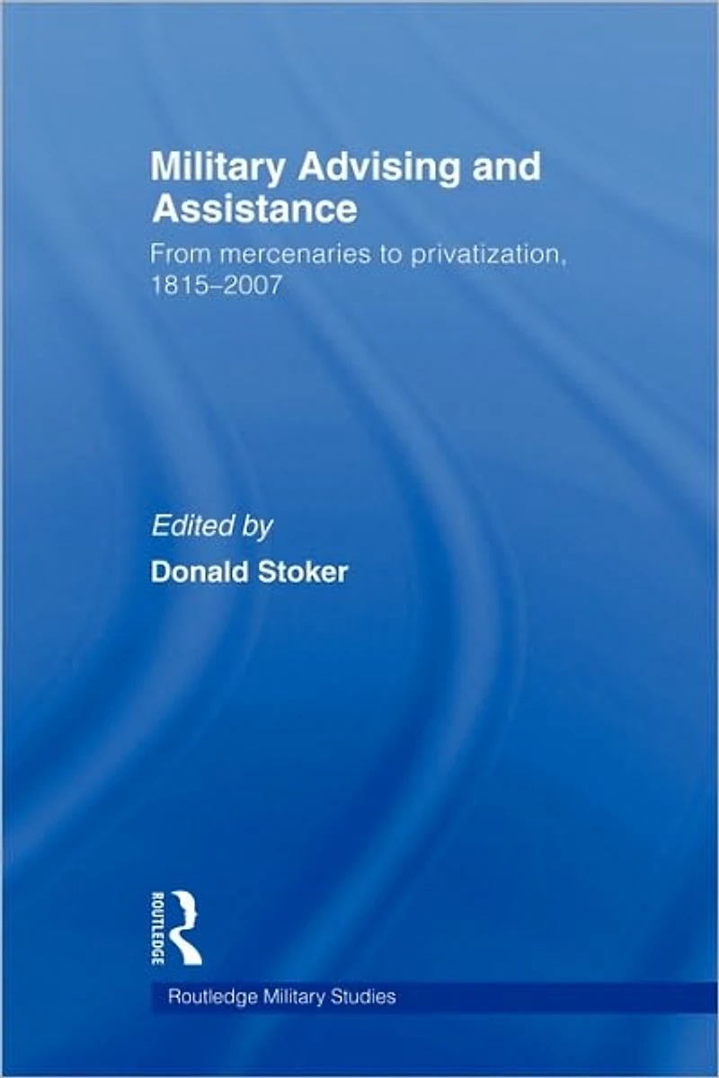 Military Advising and Assistance: From Mercenaries to Privatization, 1815-2007