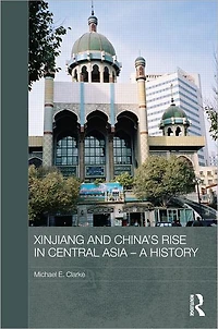 Xinjiang and China's Rise Central Asia - A History