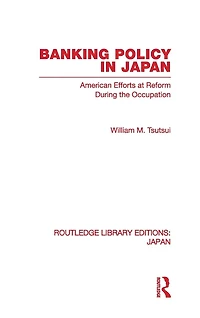Banking Policy Japan: American Efforts at Reform During the Occupation