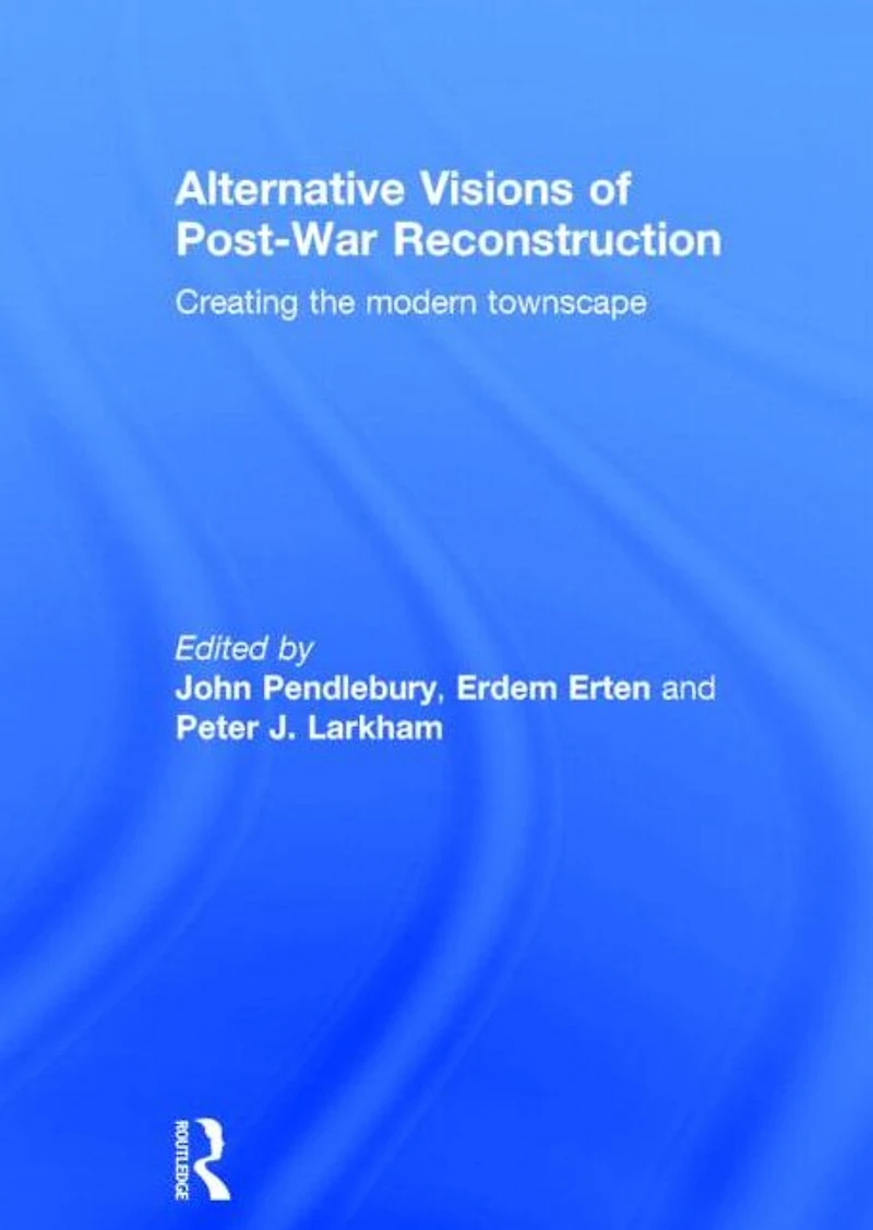 Alternative Visions of Post-War Reconstruction: Creating the modern townscape