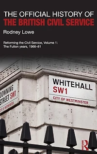 The Official History of British Civil Service: Reforming Service, Volume I: Fulton Years, 1966-81