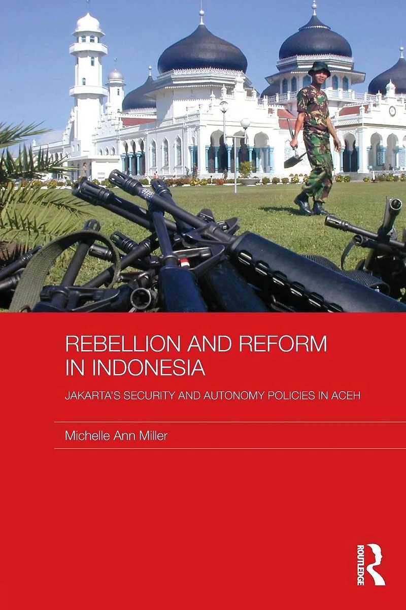 Rebellion and Reform Indonesia: Jakarta's security autonomy polices Aceh
