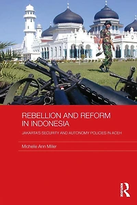 Rebellion and Reform Indonesia: Jakarta's security autonomy polices Aceh