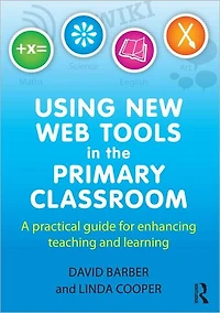 Using New Web Tools the Primary Classroom: A practical guide for enhancing teaching and learning