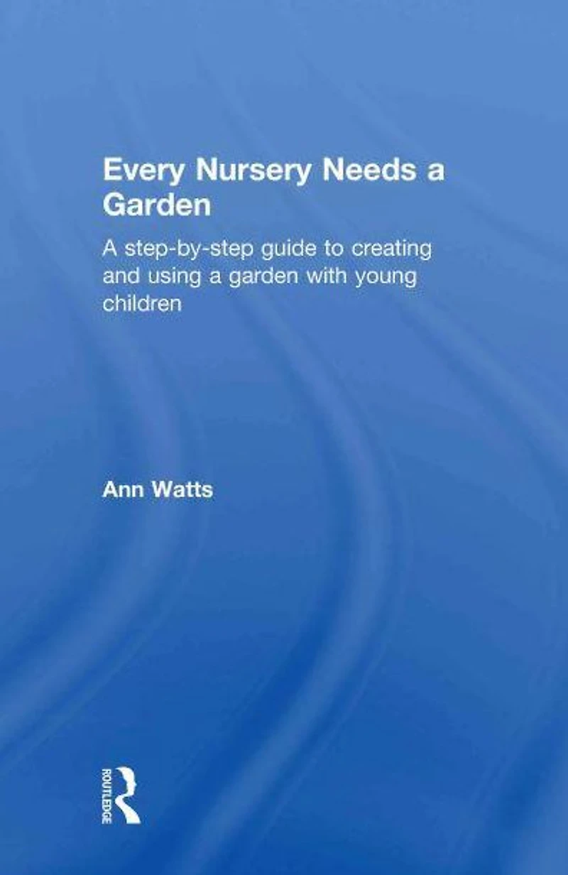 Every Nursery Needs a Garden: Step-by-step Guide to Creating and Using Garden with Young Children