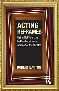 Acting Reframes: Using NLP to Make Better Decisions and Out of the Theatre
