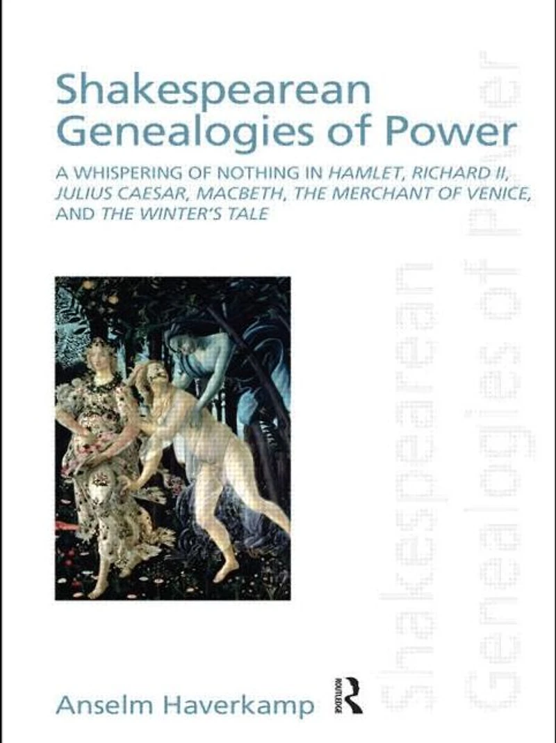Shakespearean Genealogies of Power: A Whispering Nothing Hamlet, Richard II, Julius Caesar, Macbeth, The Merchant Venice, and Winter's Tale