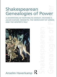 Shakespearean Genealogies of Power: A Whispering Nothing Hamlet, Richard II, Julius Caesar, Macbeth, The Merchant Venice, and Winter's Tale