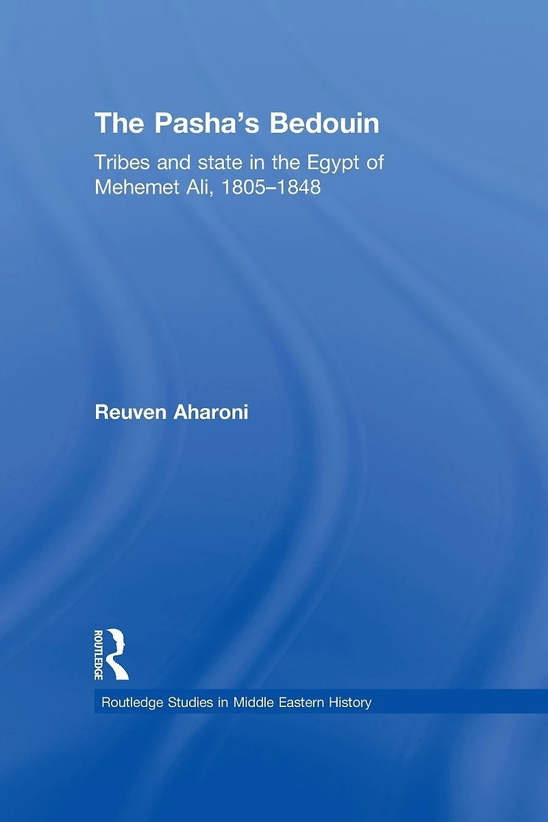 the Pasha's Bedouin: Tribes and State Egypt of Mehemet Ali, 1805-1848