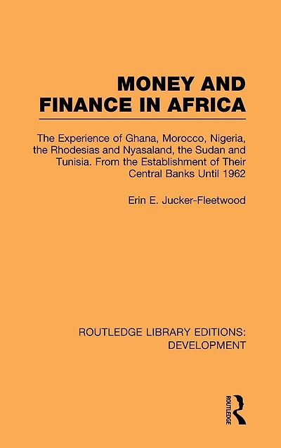 Money and Finance Africa: the Experience of Ghana, Morocco, Nigeria, Rhodesias Nyasaland, Sudan Tunisia from establishment their central banks until 1962