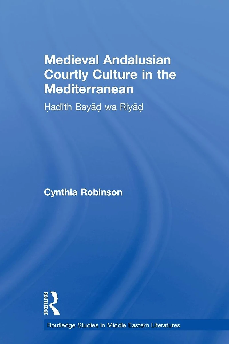 Medieval Andalusian Courtly Culture the Mediterranean: Hadîth Bayâd wa Riyâd