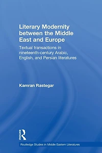 Literary Modernity Between the Middle East and Europe: Textual Transactions 19th Century Arabic, English Persian Literatures
