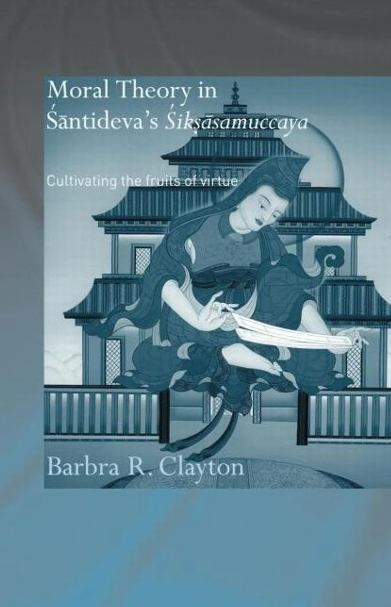 Moral Theory Santideva's Siksasamuccaya: Cultivating the Fruits of Virtue