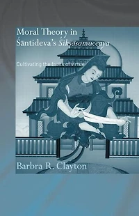 Moral Theory Santideva's Siksasamuccaya: Cultivating the Fruits of Virtue