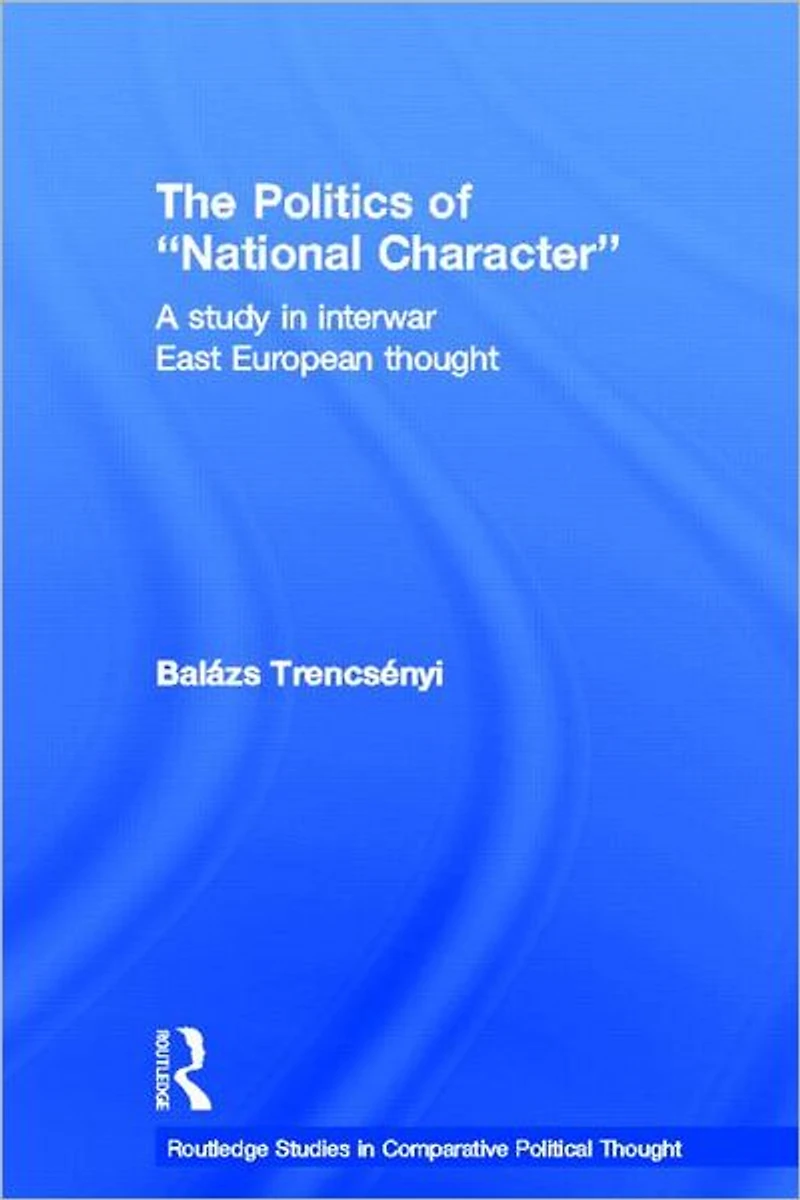 The Politics of National Character: A Study Interwar East European Thought