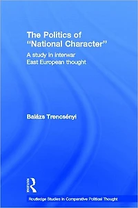 The Politics of National Character: A Study Interwar East European Thought