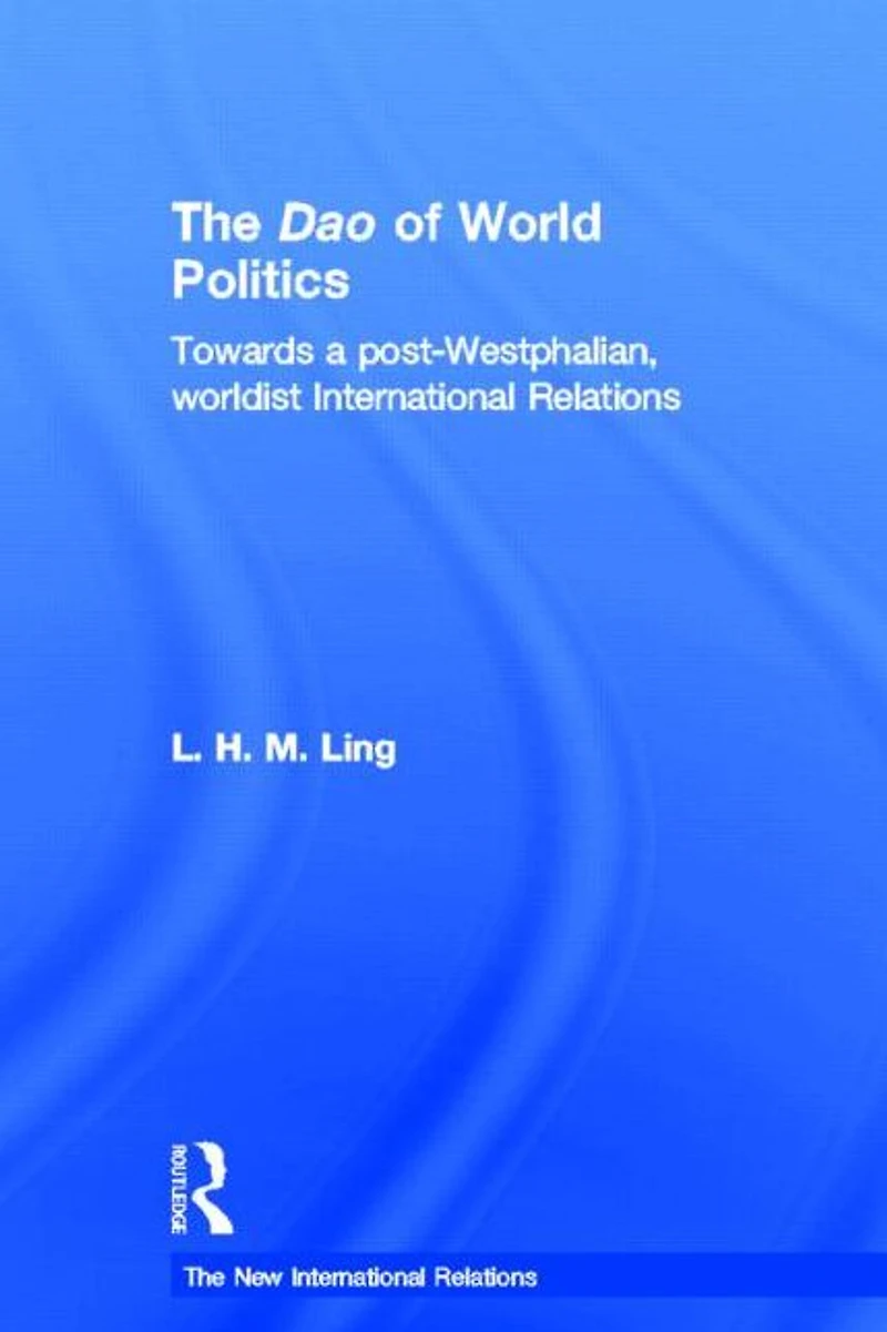 The Dao of World Politics: Towards a Post-Westphalian, Worldist International Relations