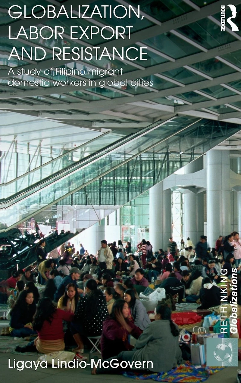 Globalization, Labor Export and Resistance: A Study of Filipino Migrant Domestic Workers Global Cities