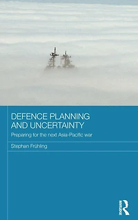 Defence Planning and Uncertainty: Preparing for the Next Asia-Pacific War