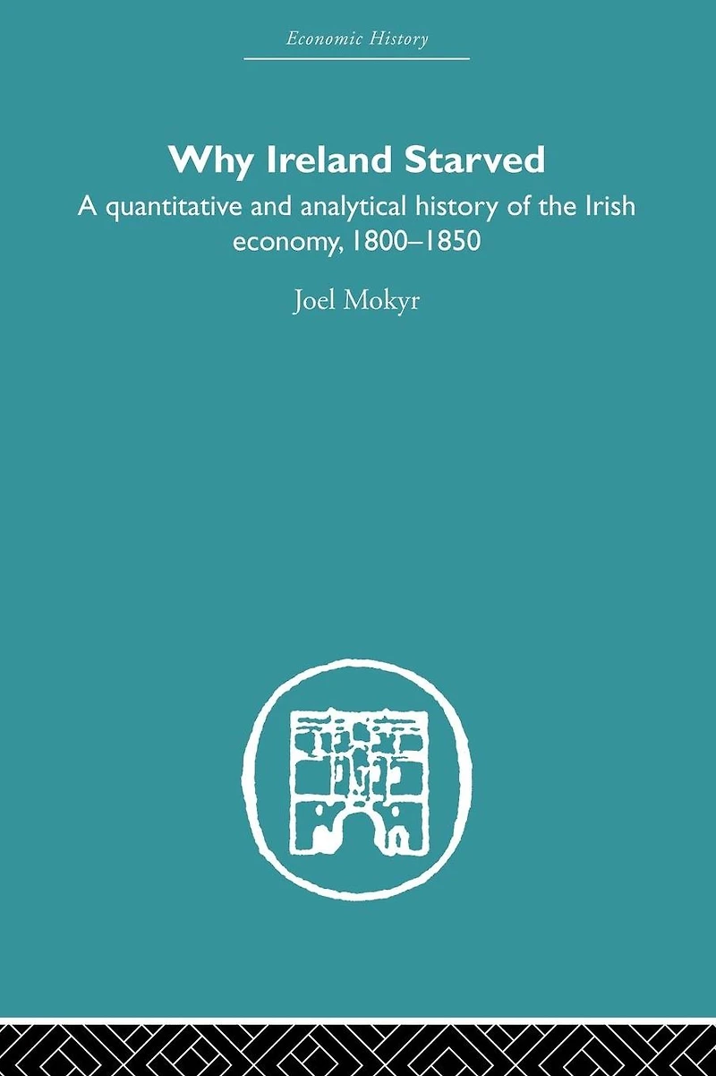 Why Ireland Starved: A Quantitative and Analytical History of the Irish Economy, 1800-1850